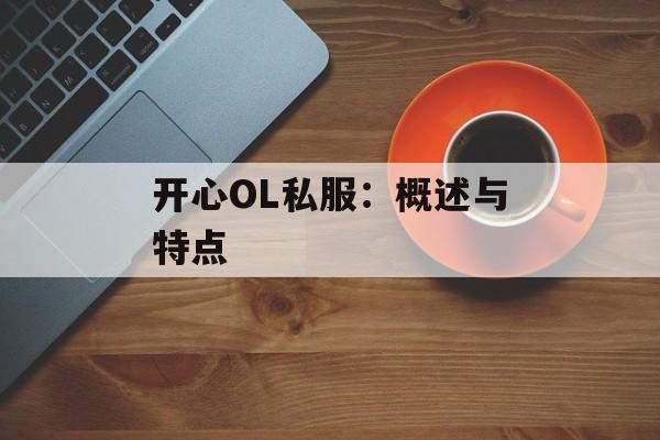 开心OL私服:概述与特点 开心OL私服:概述与特点
