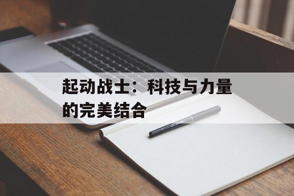 起动战士:科技与力量的完美结合 起动战士:科技与力量的完美结合