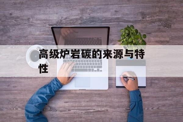 高级炉岩碳的来源与特性