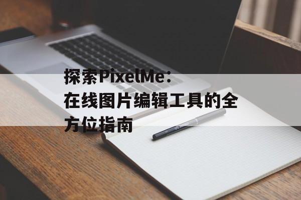 探索PixelMe：在线图片编辑工具的全方位指南