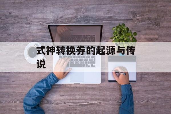 式神转换券的起源与传说 式神转换券的起源与传说