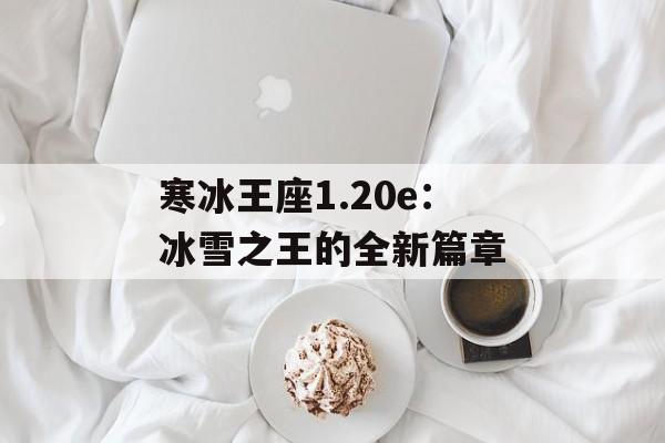 寒冰王座1.20e：冰雪之王的全新篇章