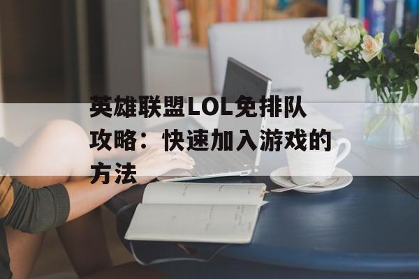 英雄联盟LOL免排队攻略：快速加入游戏的方法