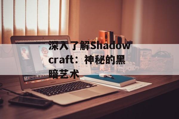 深入了解Shadowcraft:神秘的黑暗艺术 深入了解Shadowcraft:神秘的黑暗艺术