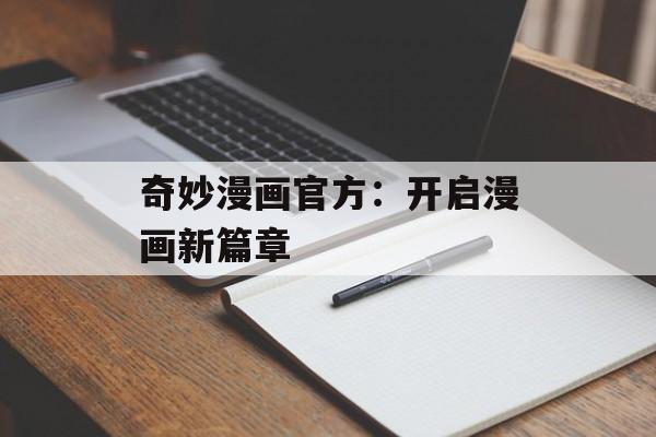 奇妙漫画官方:开启漫画新篇章 奇妙漫画官方:开启漫画新篇章