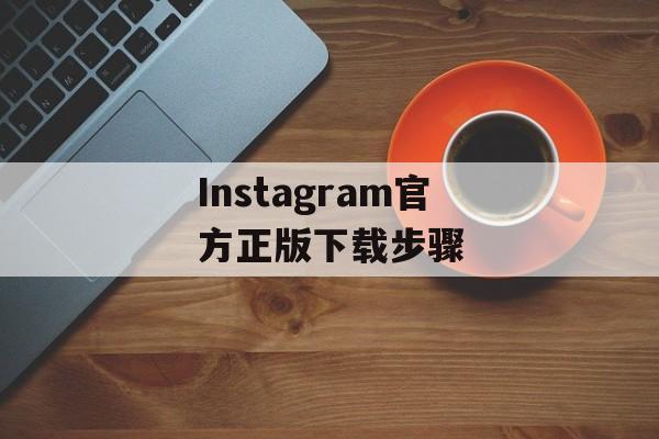 Instagram官方正版下载步骤 Instagram官方正版下载步骤