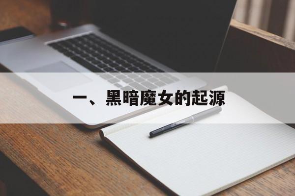 一、黑暗魔女的起源 一、黑暗魔女的起源