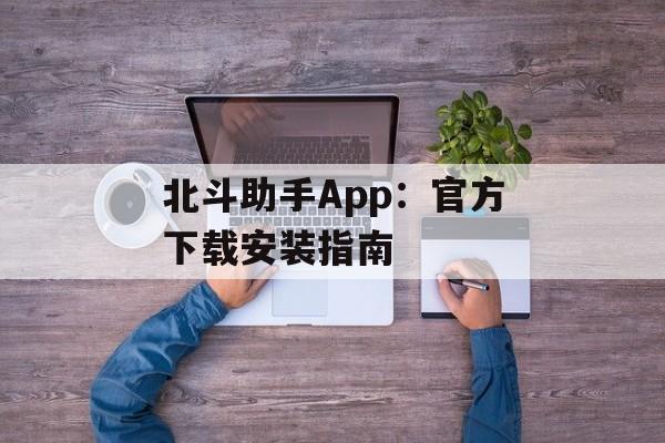 北斗助手App：官方下载安装指南