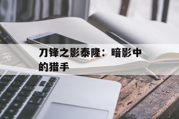 刀锋之影泰隆:暗影中的猎手 刀锋之影泰隆:暗影中的猎手