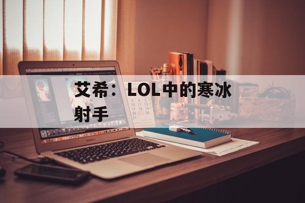 艾希:LOL中的寒冰射手 艾希:LOL中的寒冰射手