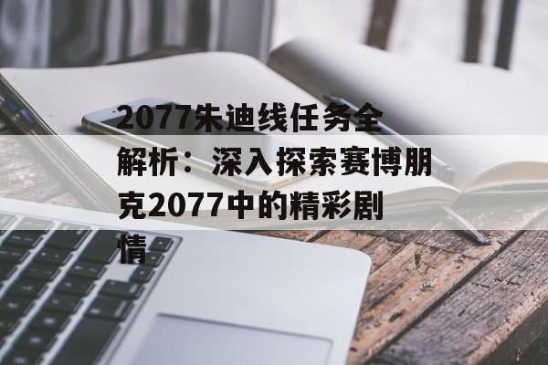 2077朱迪线任务全解析：深入探索赛博朋克2077中的精彩剧情