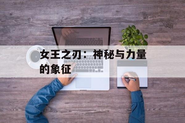 女王之刃：神秘与力量的象征