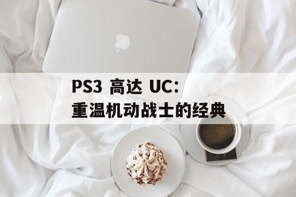 PS3 高达 UC：重温机动战士的经典