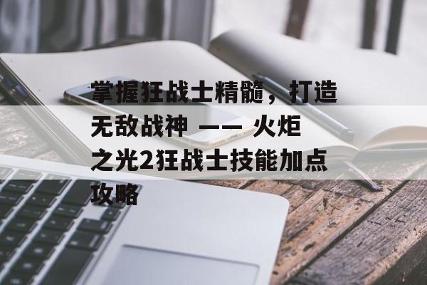 掌握狂战士精髓，打造无敌战神 —— 火炬之光2狂战士技能加点攻略