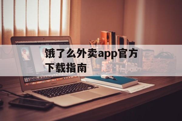 饿了么外卖app官方下载指南 饿了么外卖app官方下载指南