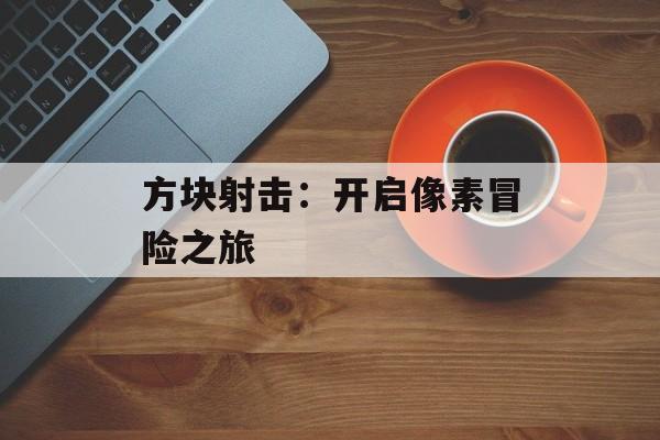 方块射击：开启像素冒险之旅