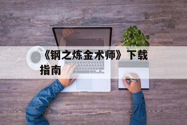 《钢之炼金术师》下载指南