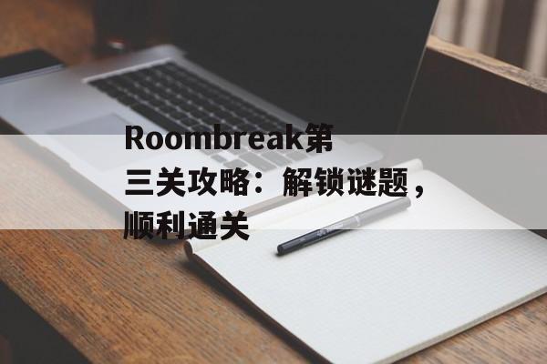 Roombreak第三关攻略：解锁谜题，顺利通关