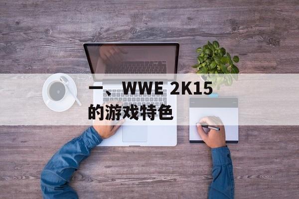 一、WWE 2K15的游戏特色