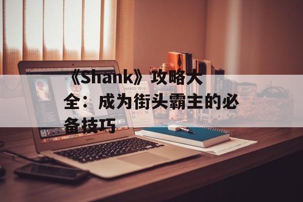 《Shank》攻略大全:成为街头霸主的必备技巧 《Shank》攻略大全:成为街头霸主的必备技巧