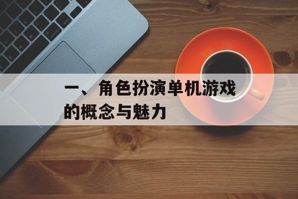一、角色扮演单机游戏的概念与魅力