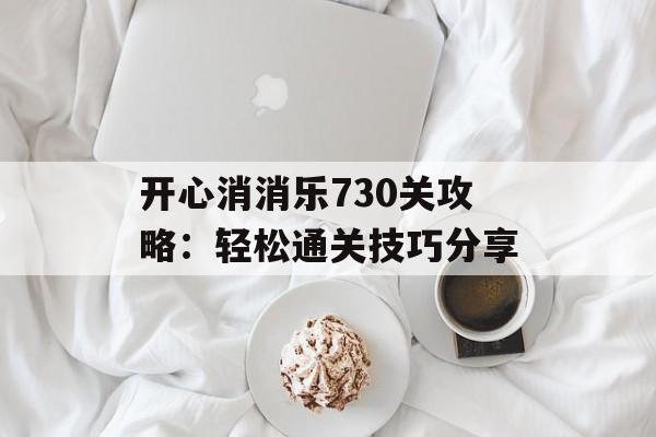 开心消消乐730关攻略:轻松通关技巧分享 开心消消乐730关攻略:轻松通关技巧分享
