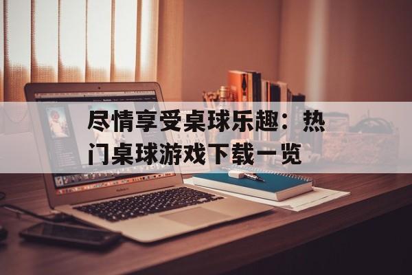 尽情享受桌球乐趣:热门桌球游戏下载一览 尽情享受桌球乐趣:热门桌球游戏下载一览