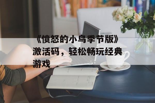 《愤怒的小鸟季节版》激活码,轻松畅玩经典游戏 《愤怒的小鸟季节版》激活码,轻松畅玩经典游戏