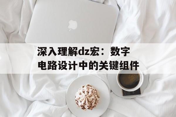 深入理解dz宏：数字电路设计中的关键组件