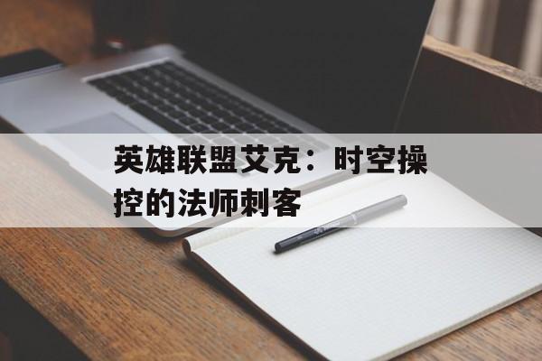 英雄联盟艾克:时空操控的法师刺客 英雄联盟艾克:时空操控的法师刺客