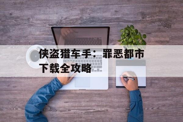 侠盗猎车手:罪恶都市下载全攻略 侠盗猎车手:罪恶都市下载全攻略