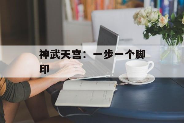 神武天宫:一步一个脚印 神武天宫:一步一个脚印