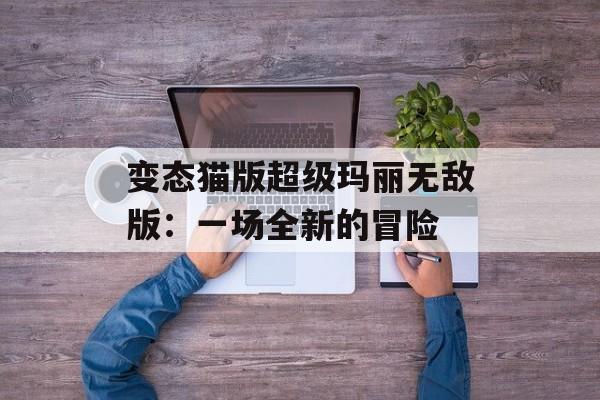 变态猫版超级玛丽无敌版：一场全新的冒险