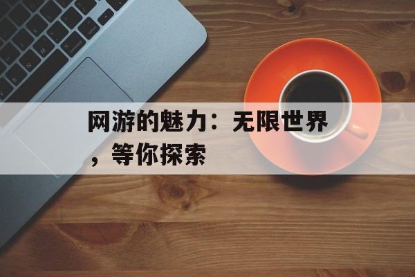 网游的魅力：无限世界，等你探索