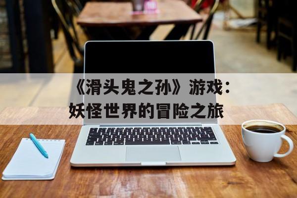 《滑头鬼之孙》游戏：妖怪世界的冒险之旅