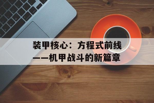 装甲核心：方程式前线——机甲战斗的新篇章