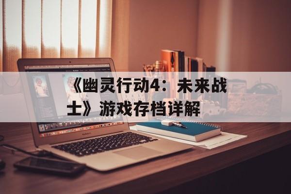 《幽灵行动4:未来战士》游戏存档详解 《幽灵行动4:未来战士》游戏存档详解