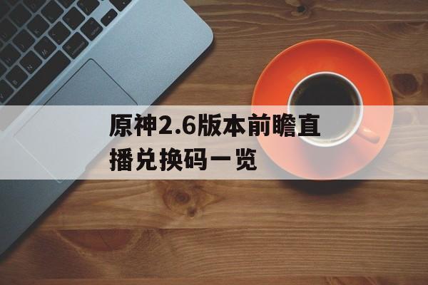 原神2.6版本前瞻直播兑换码一览