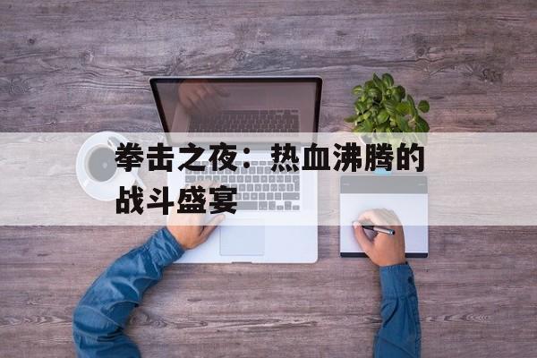 拳击之夜：热血沸腾的战斗盛宴
