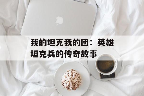 我的坦克我的团:英雄坦克兵的传奇故事 我的坦克我的团:英雄坦克兵的传奇故事