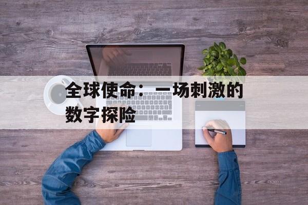 全球使命：一场刺激的数字探险