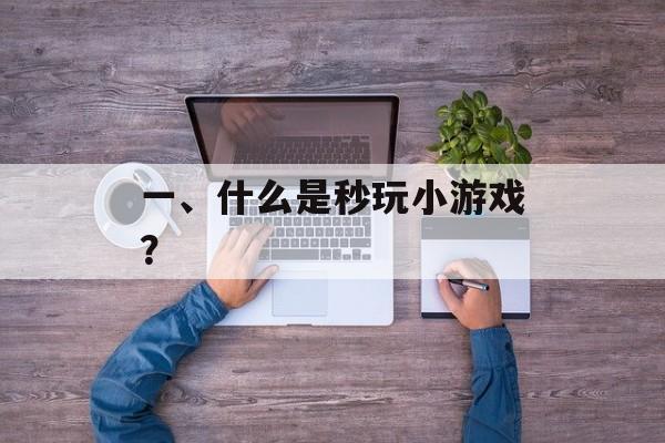 一、什么是秒玩小游戏? 一、什么是秒玩小游戏?