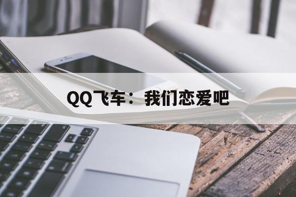 QQ飞车:我们恋爱吧 QQ飞车:我们恋爱吧
