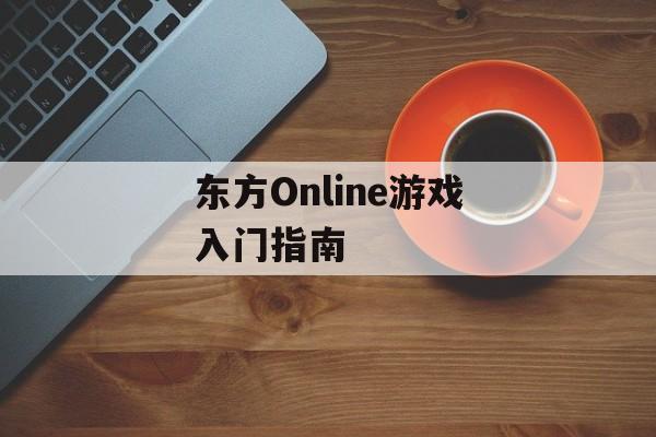 东方Online游戏入门指南
