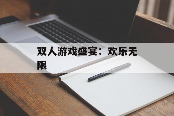 双人游戏盛宴:欢乐无限 双人游戏盛宴:欢乐无限