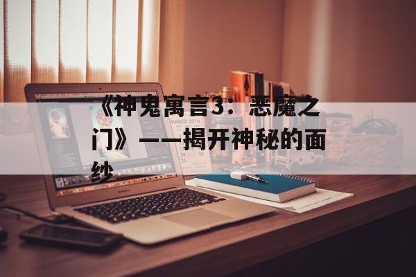 《神鬼寓言3：恶魔之门》——揭开神秘的面纱