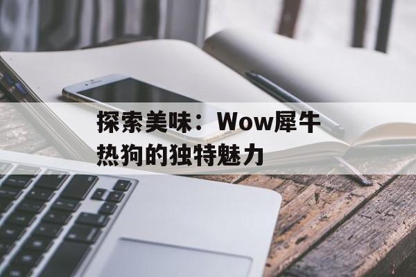 探索美味：Wow犀牛热狗的独特魅力