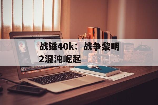 战锤40k：战争黎明2混沌崛起