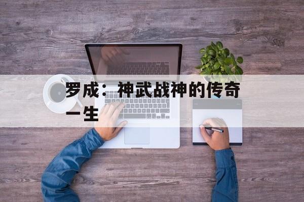 罗成：神武战神的传奇一生