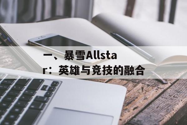 一、暴雪Allstar:英雄与竞技的融合 一、暴雪Allstar:英雄与竞技的融合